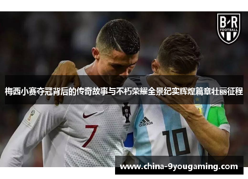 梅西小赛夺冠背后的传奇故事与不朽荣耀全景纪实辉煌篇章壮丽征程