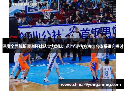 深度全面解析澳洲杯球队实力对比与科学评估方法综合体系研究探讨