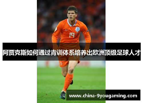 阿贾克斯如何通过青训体系培养出欧洲顶级足球人才