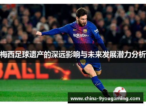 梅西足球遗产的深远影响与未来发展潜力分析