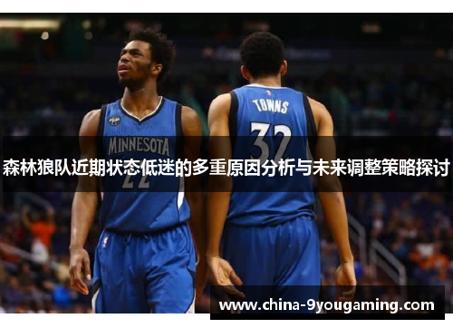 森林狼队近期状态低迷的多重原因分析与未来调整策略探讨